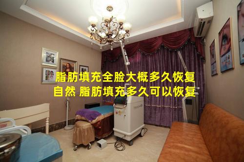 脂肪填充全脸大概多久恢复自然 脂肪填充多久可以恢复